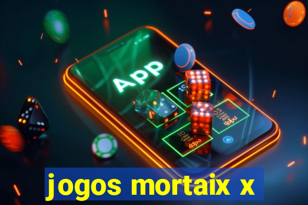 jogos mortaix x