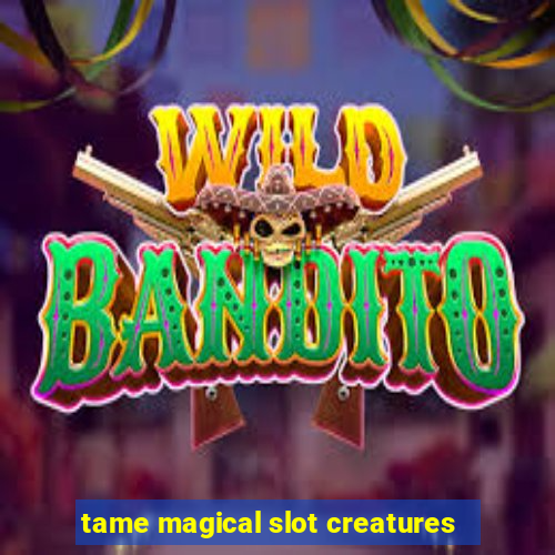 tame magical slot creatures