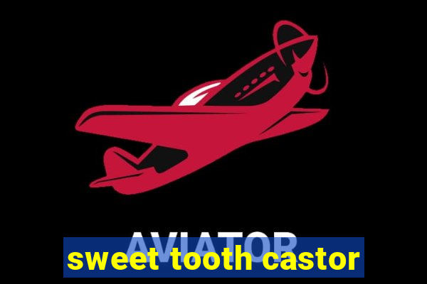 sweet tooth castor