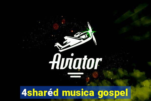 4sharéd musica gospel