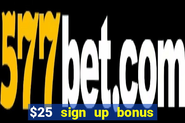 $25 sign up bonus instant withdraw casino