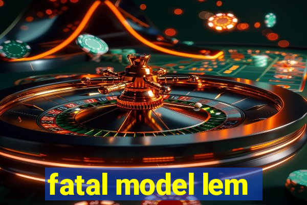 fatal model lem