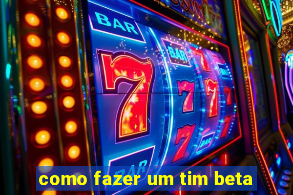 como fazer um tim beta