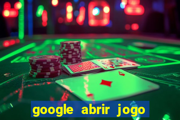 google abrir jogo de c****