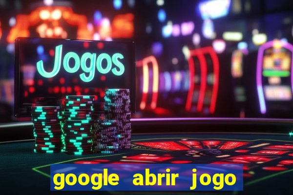 google abrir jogo de c****