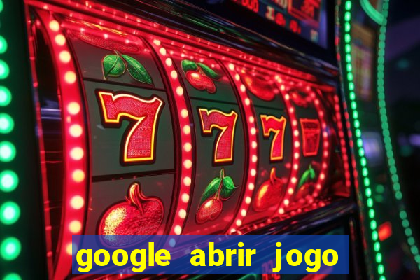 google abrir jogo de c****