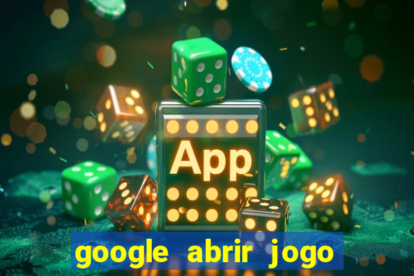 google abrir jogo de c****