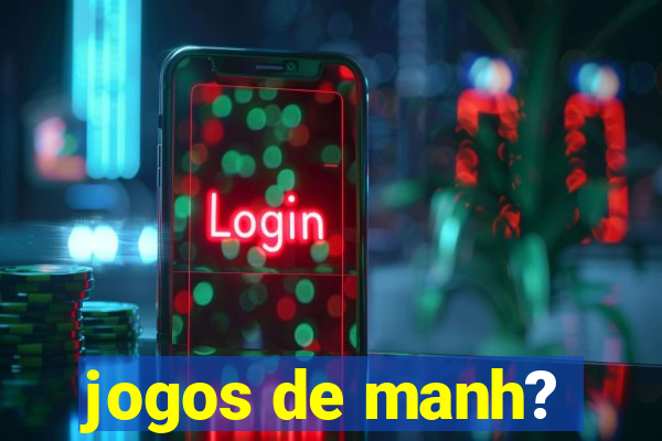 jogos de manh?