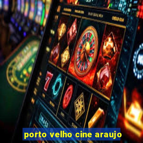 porto velho cine araujo