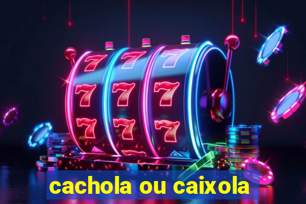 cachola ou caixola