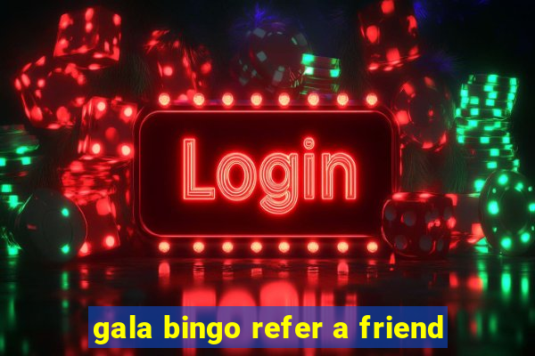 gala bingo refer a friend