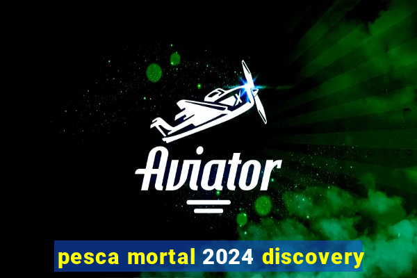 pesca mortal 2024 discovery