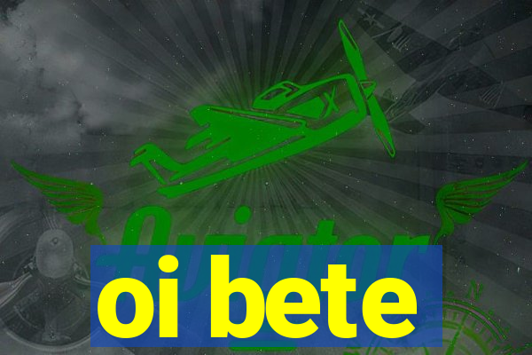 oi bete