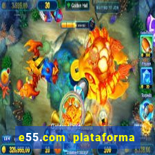 e55.com plataforma de jogos