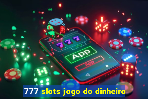 777 slots jogo do dinheiro