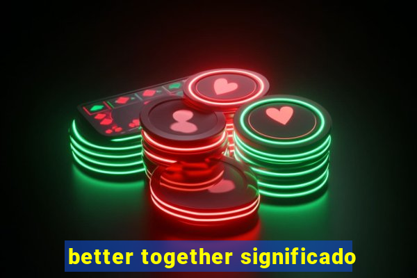 better together significado