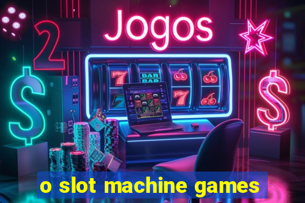 o slot machine games