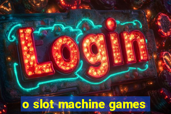 o slot machine games