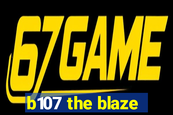 b107 the blaze