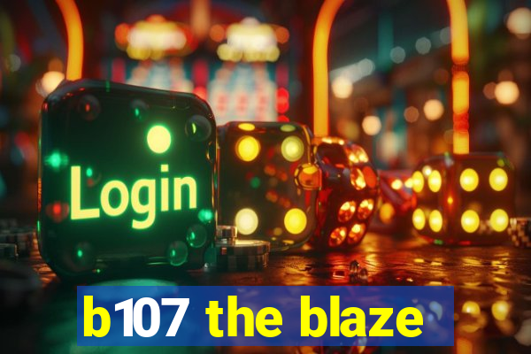 b107 the blaze