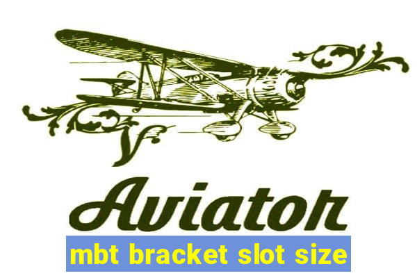 mbt bracket slot size