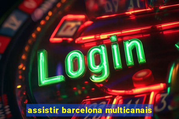 assistir barcelona multicanais