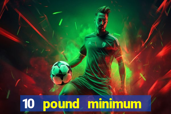 10 pound minimum deposit online casino