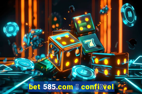 bet 585.com 茅 confi谩vel