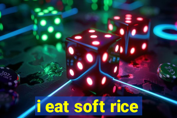 i eat soft rice