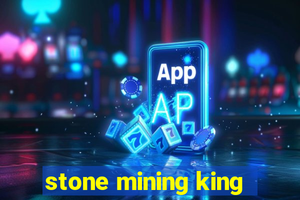 stone mining king