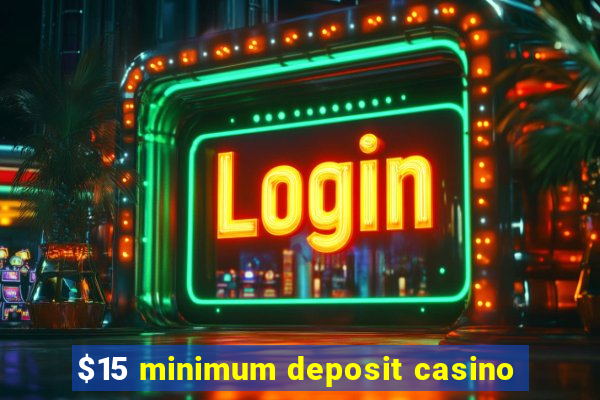 $15 minimum deposit casino