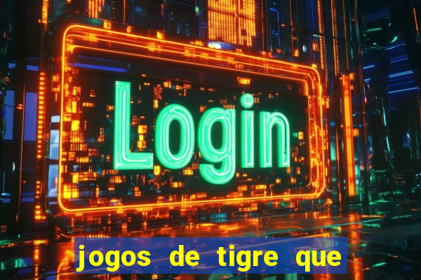 jogos de tigre que ganha dinheiro