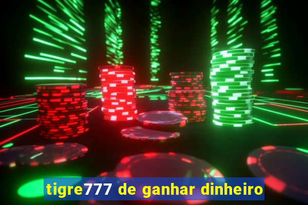 tigre777 de ganhar dinheiro