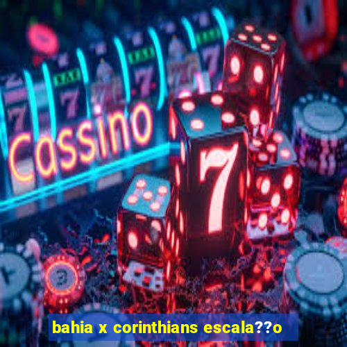 bahia x corinthians escala??o