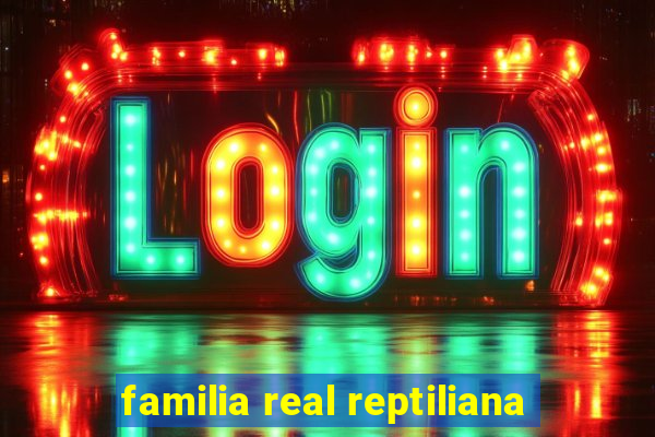 familia real reptiliana