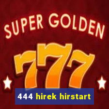 444 hirek hirstart