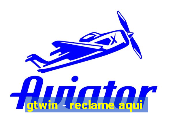 gtwin - reclame aqui