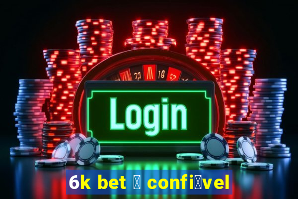 6k bet 茅 confi谩vel