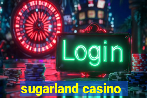 sugarland casino