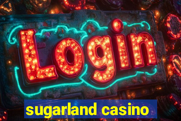 sugarland casino