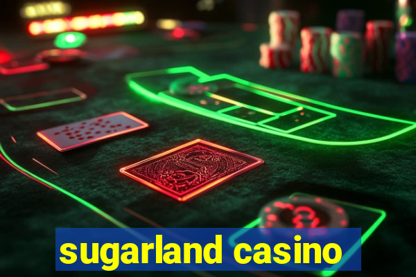 sugarland casino