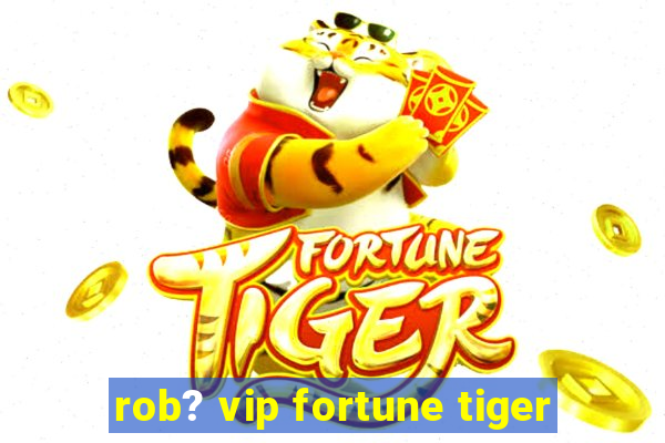 rob? vip fortune tiger