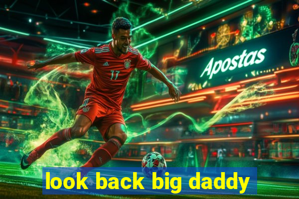 look back big daddy