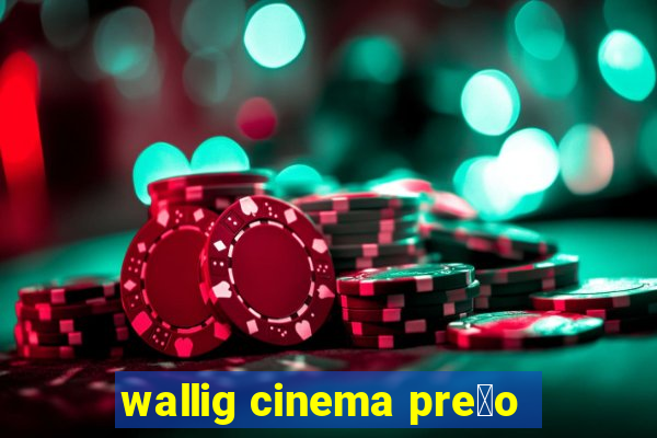 wallig cinema pre莽o