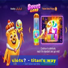 slots? - titan's way