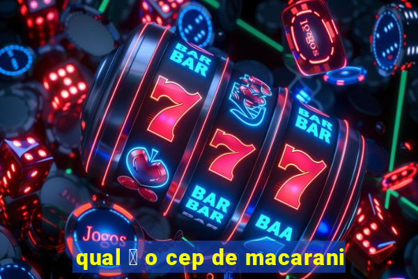 qual 茅 o cep de macarani