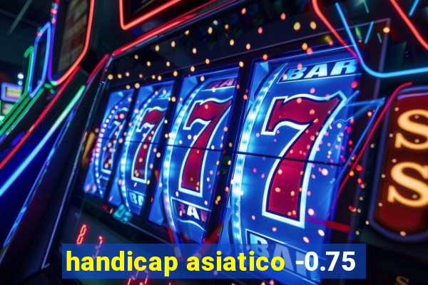 handicap asiatico -0.75