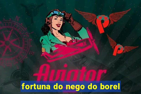 fortuna do nego do borel