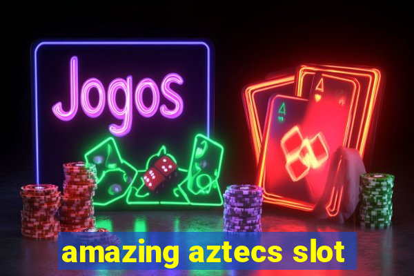 amazing aztecs slot