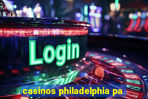 casinos philadelphia pa